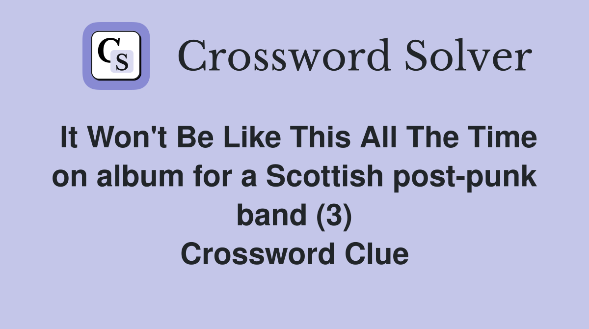 It Won't Be Like This All The Time on album for a Scottish post-punk band (3) Crossword Clue