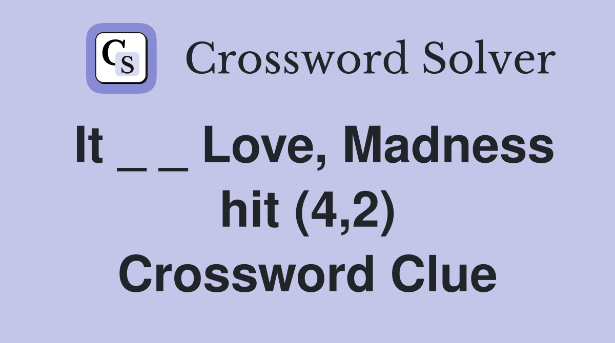 It _ _ Love, Madness hit (4,2) Crossword Clue
