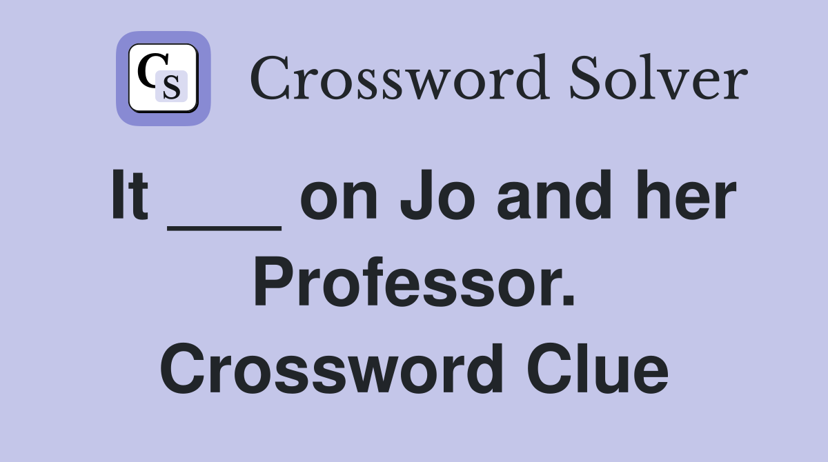 It ___ on Jo and her Professor. Crossword Clue