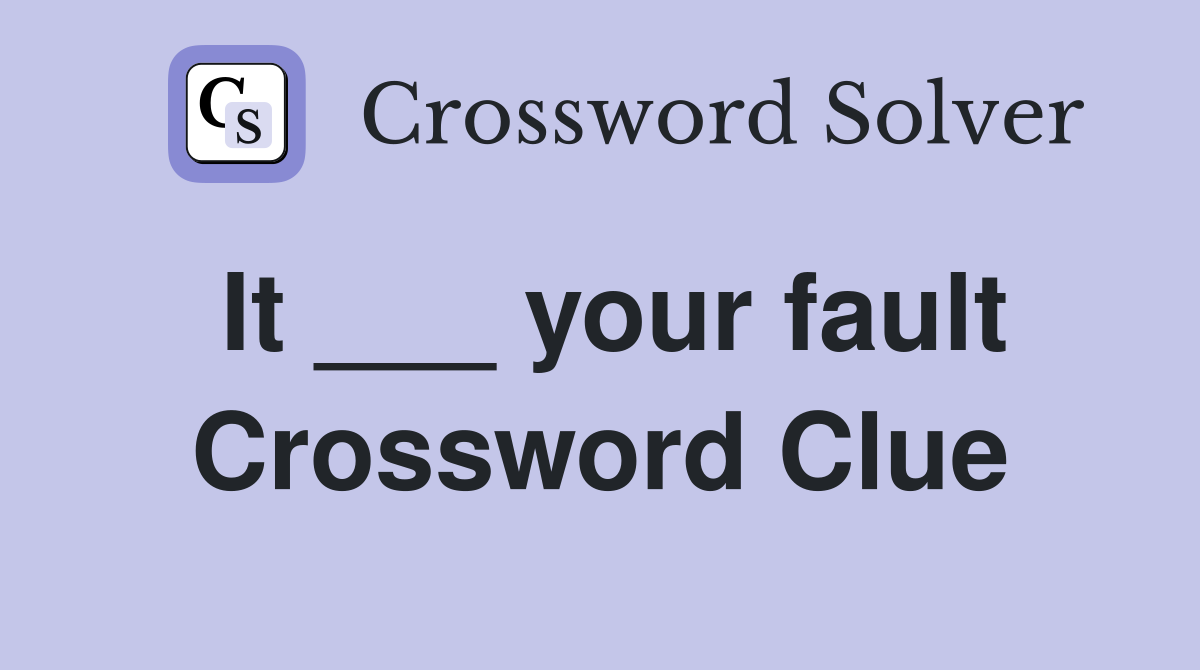 It ___ your fault Crossword Clue