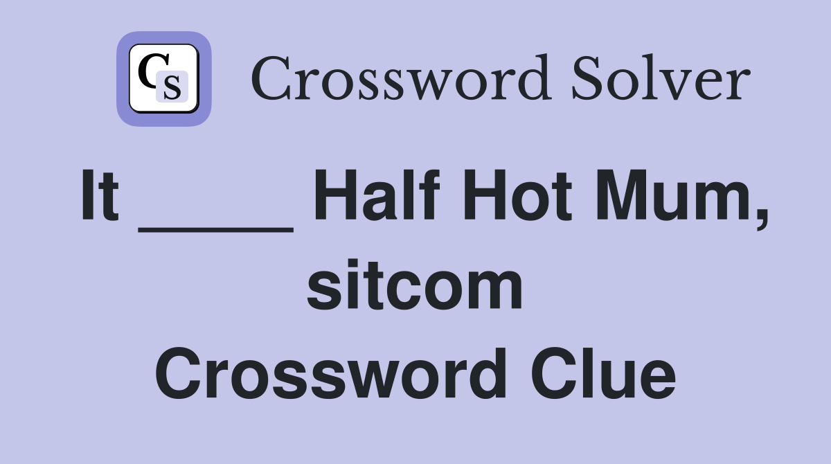 It ____ Half Hot Mum, sitcom Crossword Clue