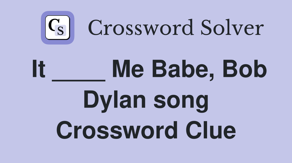 It ____ Me Babe, Bob Dylan song Crossword Clue
