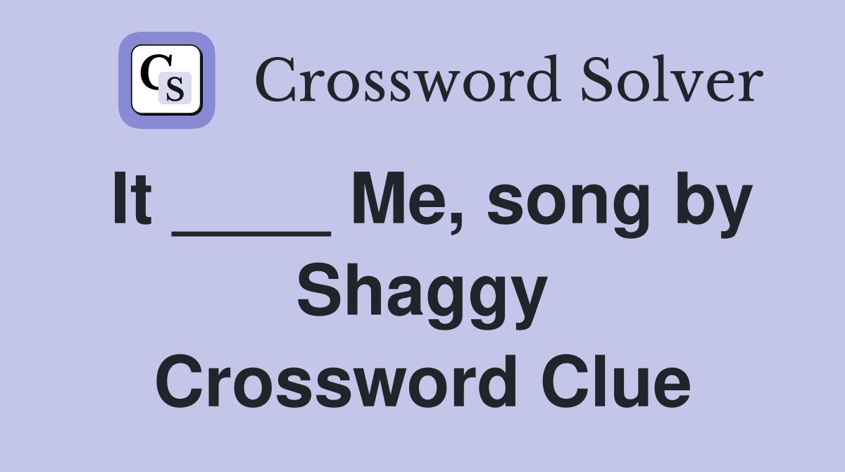 It ____ Me, song by Shaggy Crossword Clue