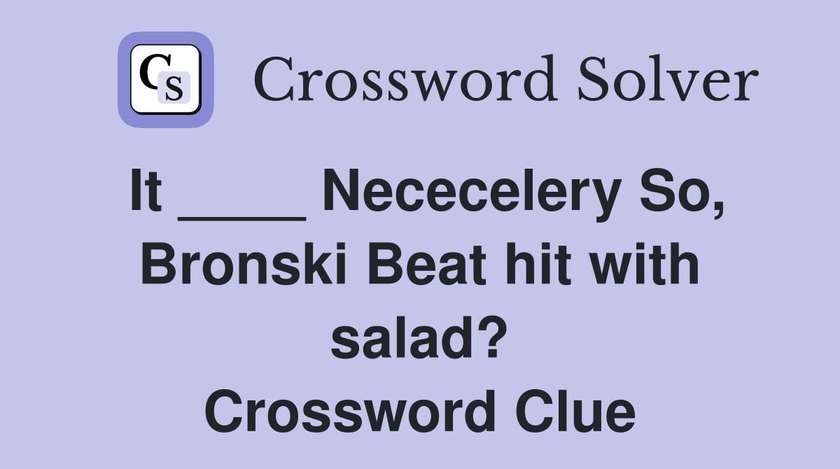 It ____ Nececelery So, Bronski Beat hit with salad? Crossword Clue
