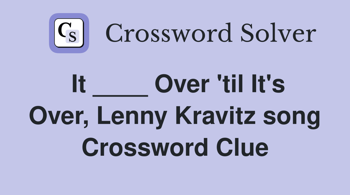 It ____ Over 'til It's Over, Lenny Kravitz song Crossword Clue