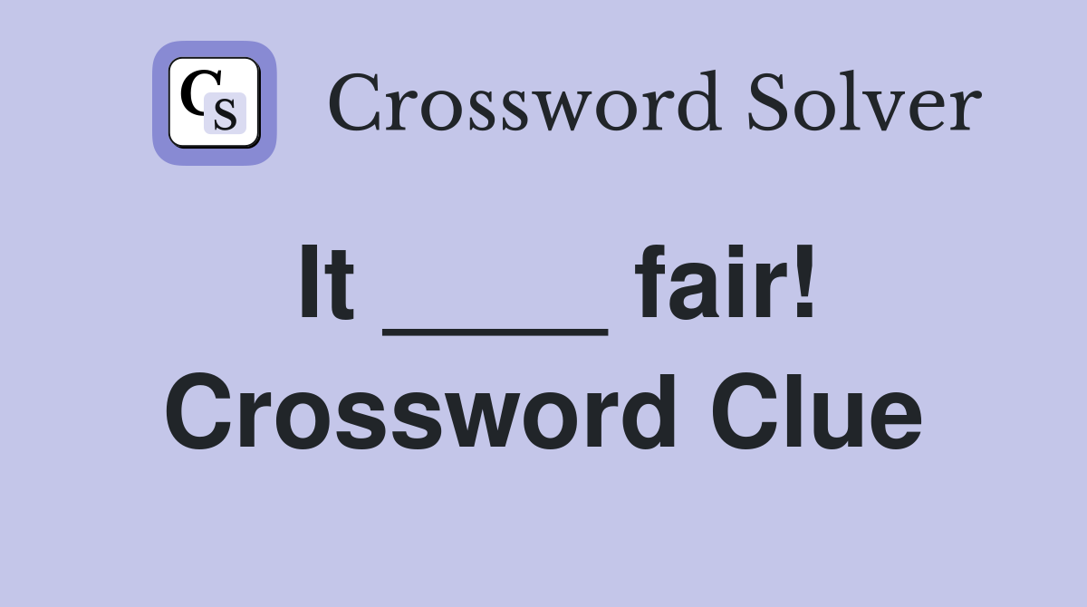 It ____ fair! Crossword Clue