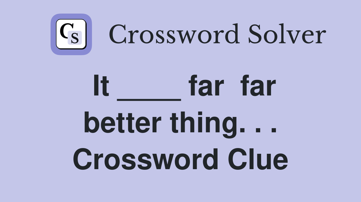 It ____ far  far better thing. . . Crossword Clue