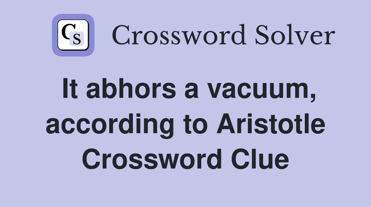 It abhors a vacuum, according to Aristotle Crossword Clue