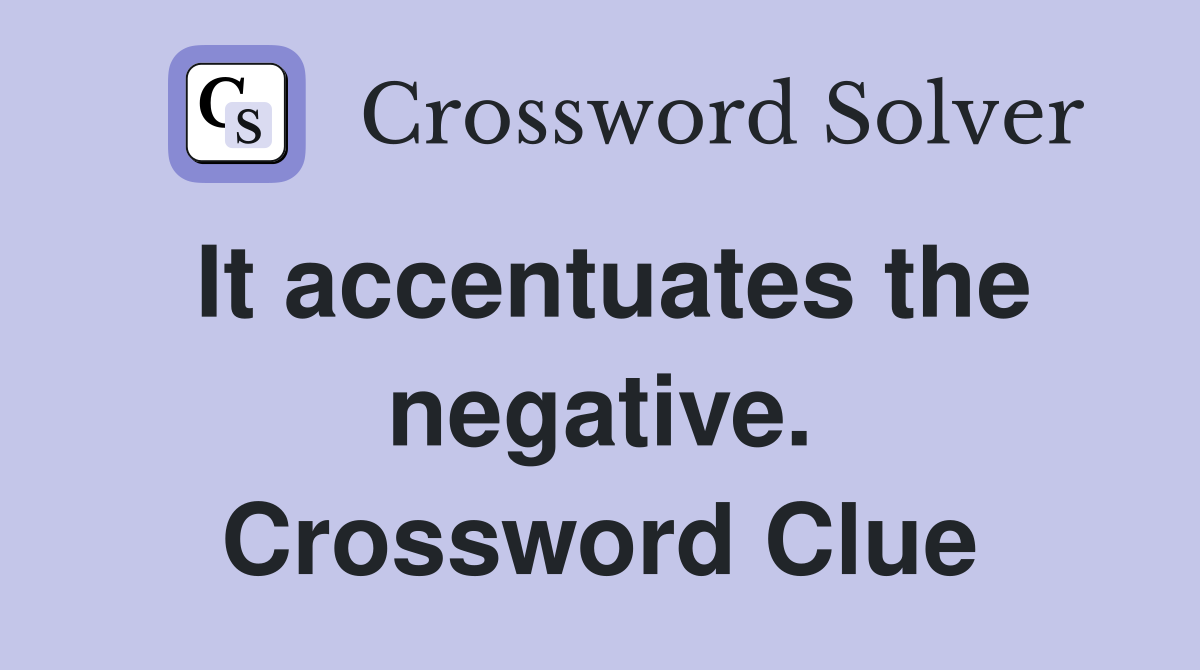 It accentuates the negative. Crossword Clue