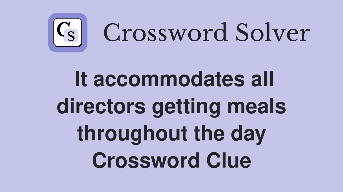 It accommodates all directors getting meals throughout the day Crossword Clue