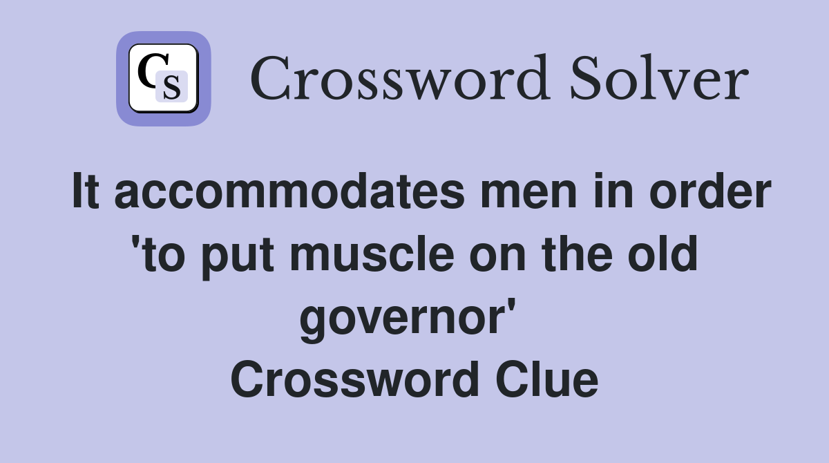 It accommodates men in order 'to put muscle on the old governor'  Crossword Clue