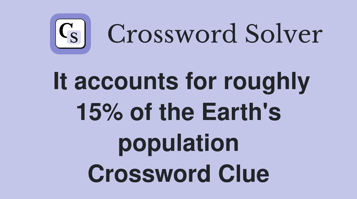 It accounts for roughly 15% of the Earth's population Crossword Clue