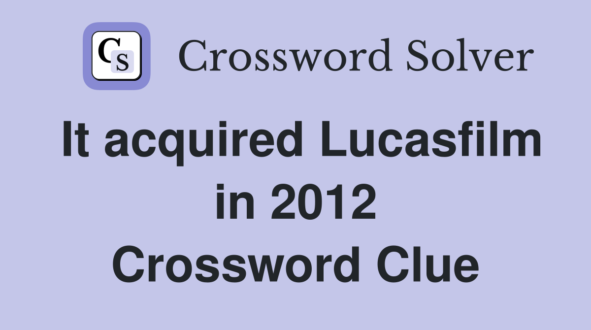 It acquired Lucasfilm in 2012 Crossword Clue