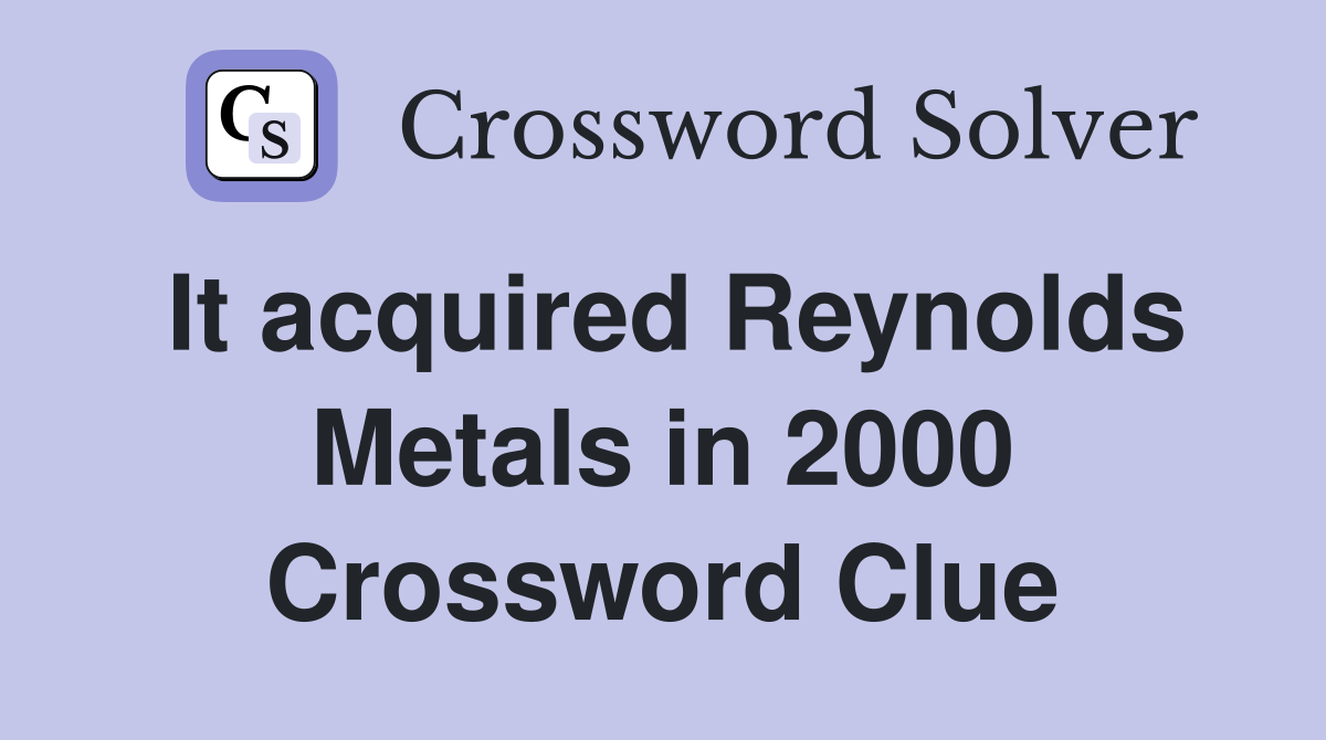 It acquired Reynolds Metals in 2000 Crossword Clue