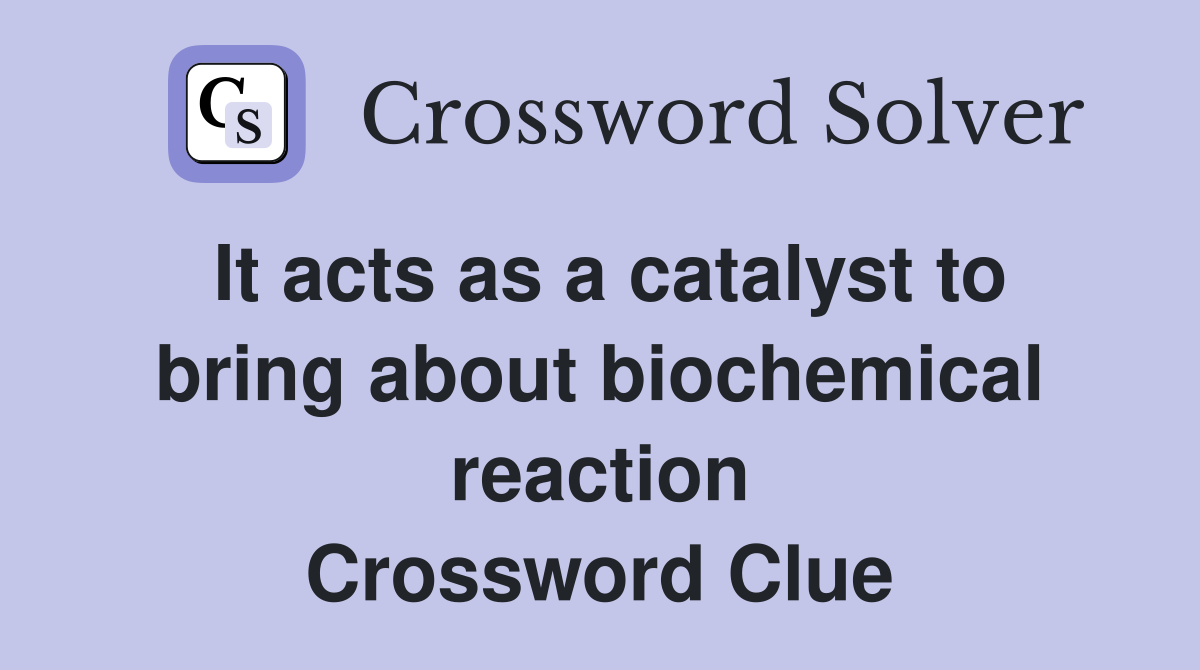 It acts as a catalyst to bring about biochemical reaction Crossword Clue