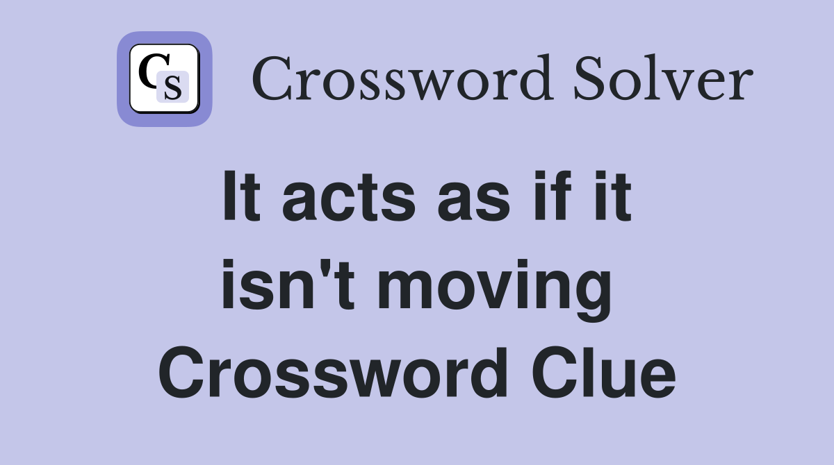 It acts as if it isn't moving Crossword Clue