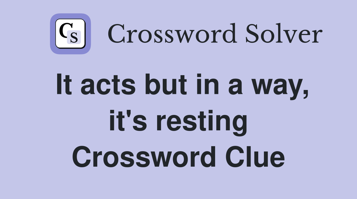 It acts but in a way, it's resting Crossword Clue