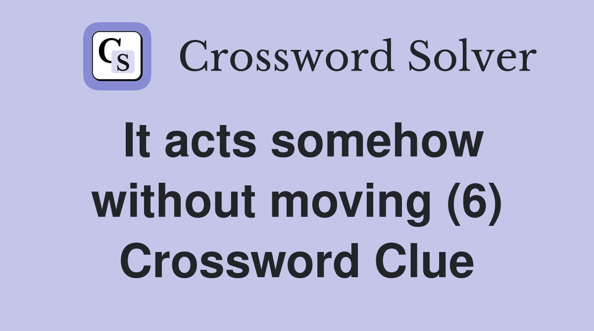 It acts somehow without moving (6) Crossword Clue