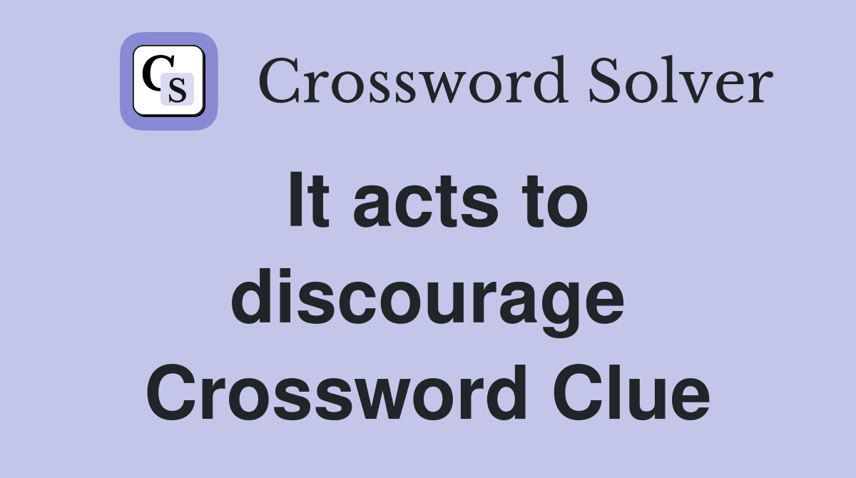 It acts to discourage Crossword Clue