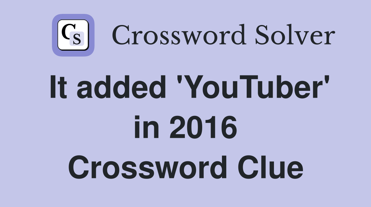 It added 'YouTuber' in 2016 Crossword Clue