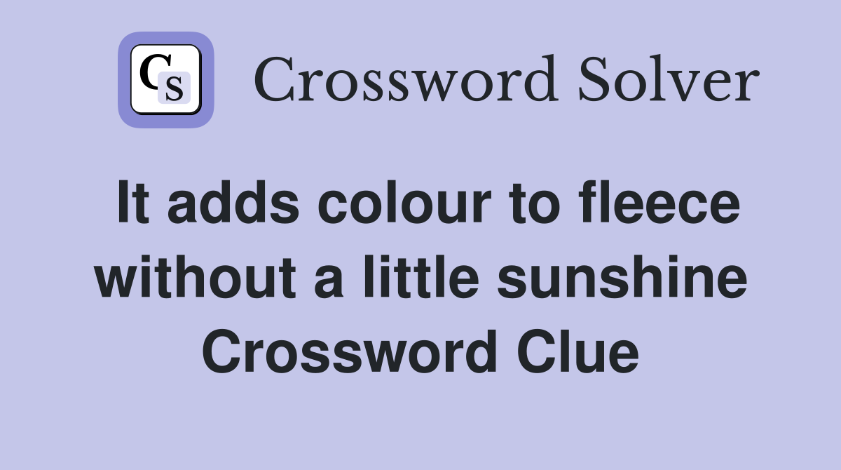 It adds colour to fleece without a little sunshine Crossword Clue