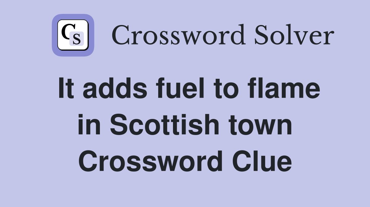 It adds fuel to flame in Scottish town Crossword Clue
