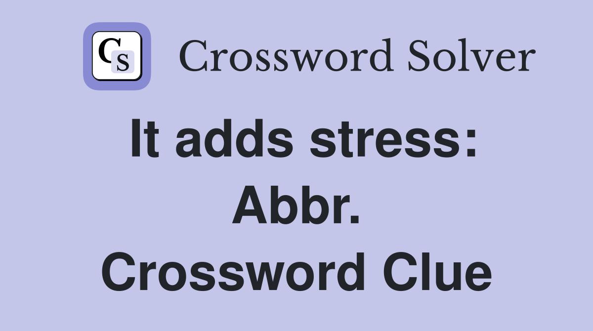 It adds stress: Abbr. Crossword Clue
