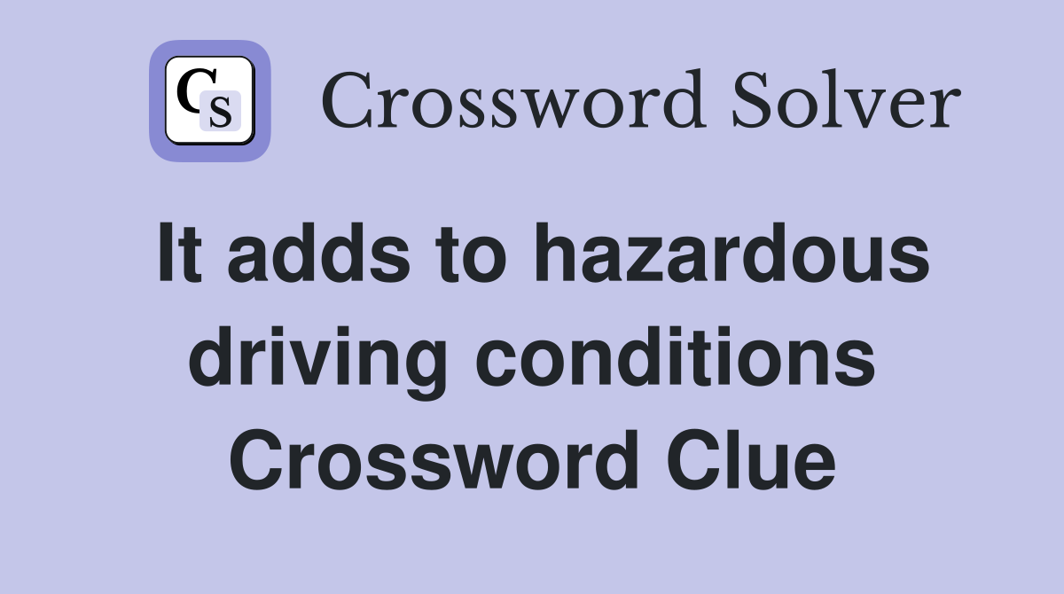 It adds to hazardous driving conditions Crossword Clue