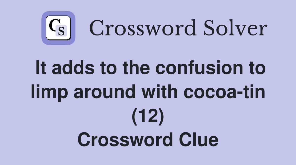 It adds to the confusion to limp around with cocoa-tin (12) Crossword Clue