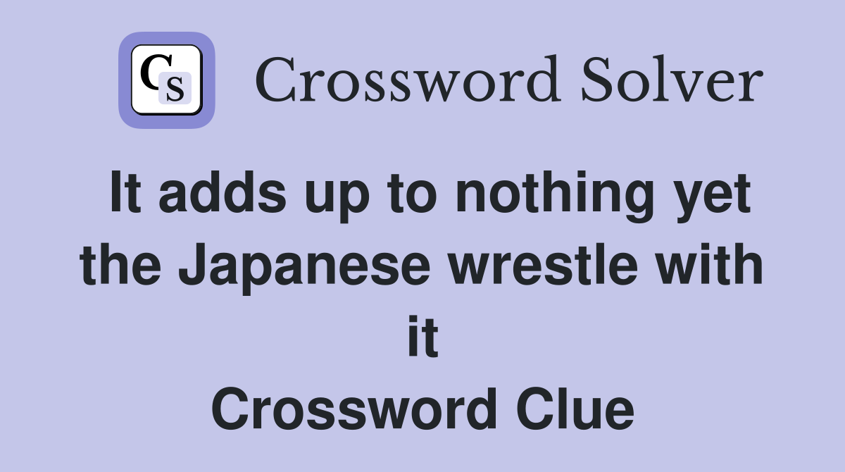 It adds up to nothing yet the Japanese wrestle with it Crossword Clue
