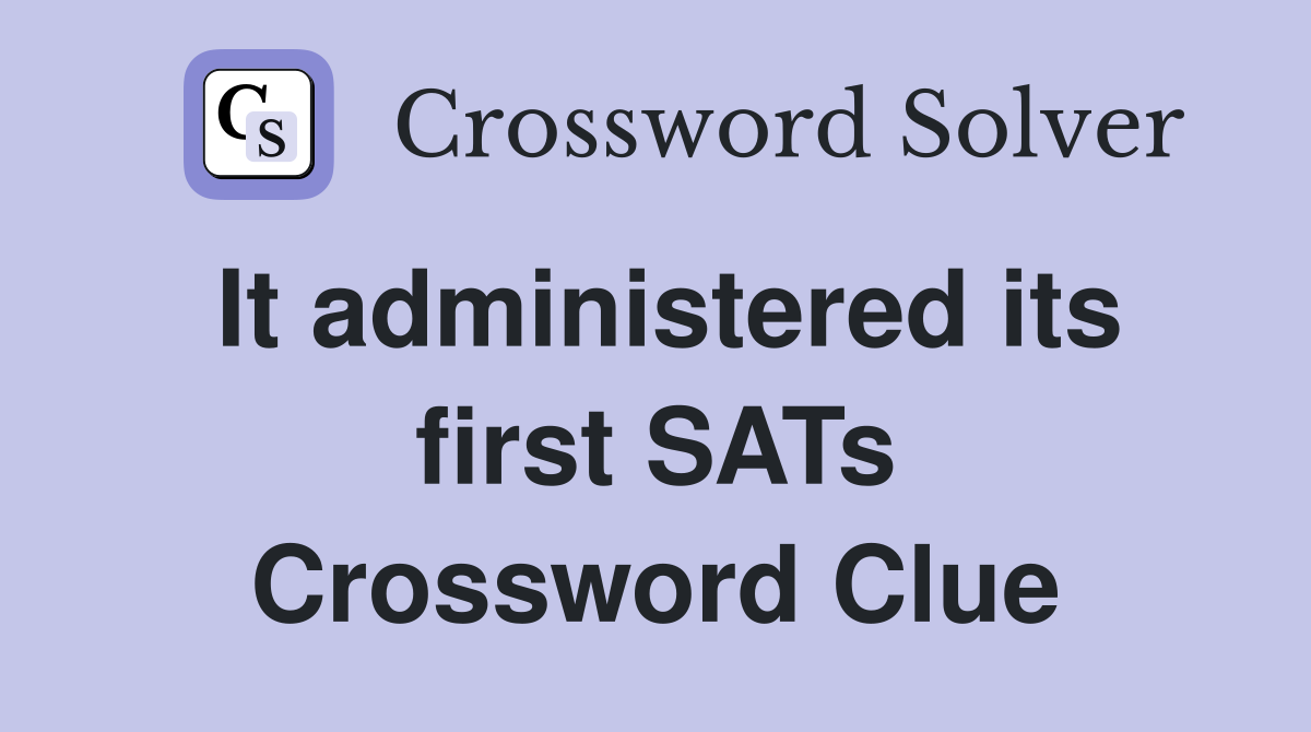It administered its first SATs Crossword Clue