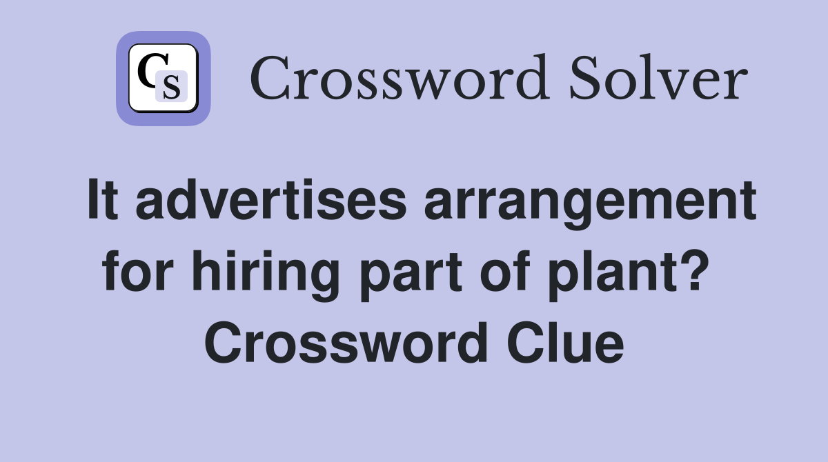 It advertises arrangement for hiring part of plant?  Crossword Clue