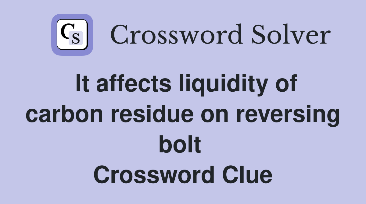 It affects liquidity of carbon residue on reversing bolt  Crossword Clue