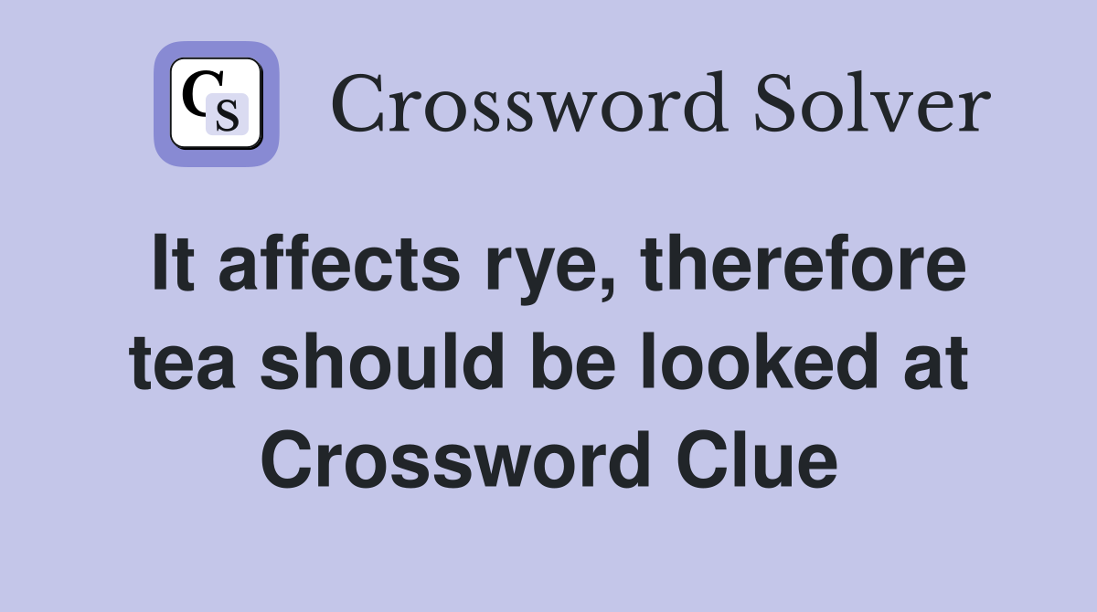 It affects rye, therefore tea should be looked at Crossword Clue