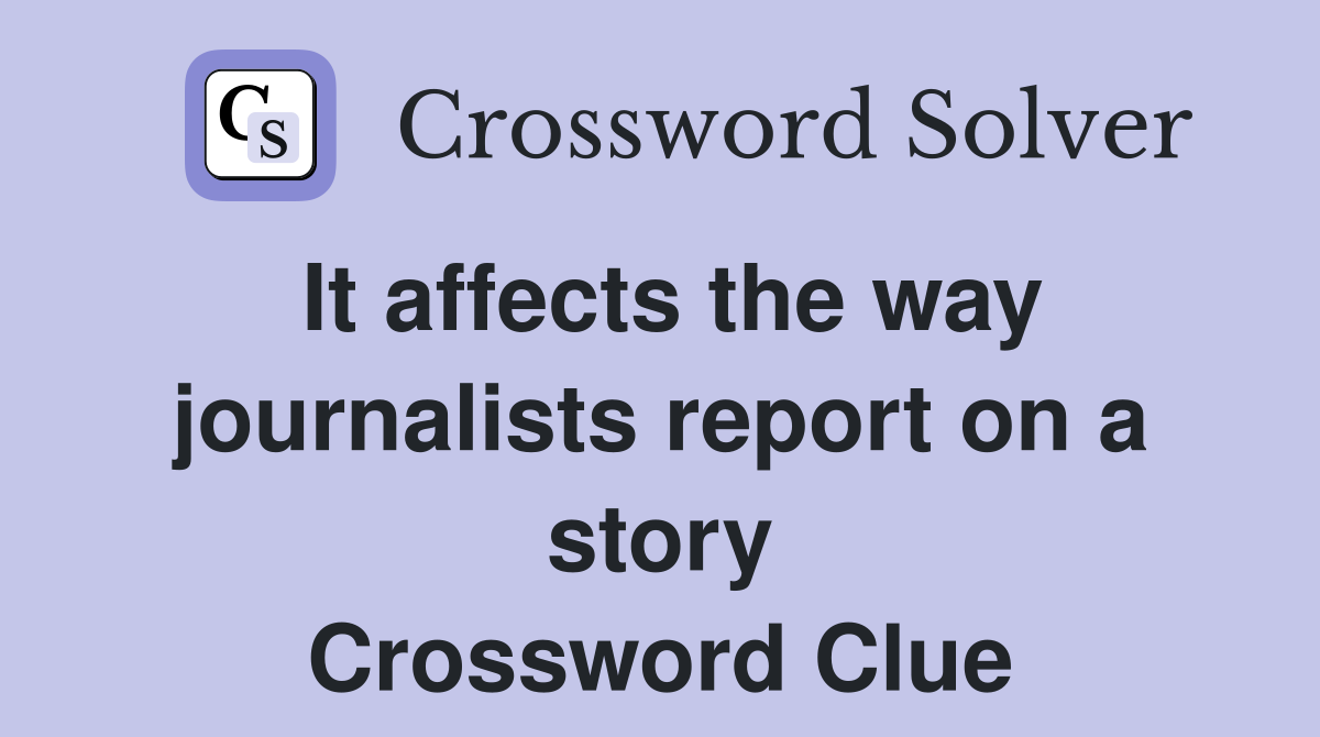 It affects the way journalists report on a story Crossword Clue