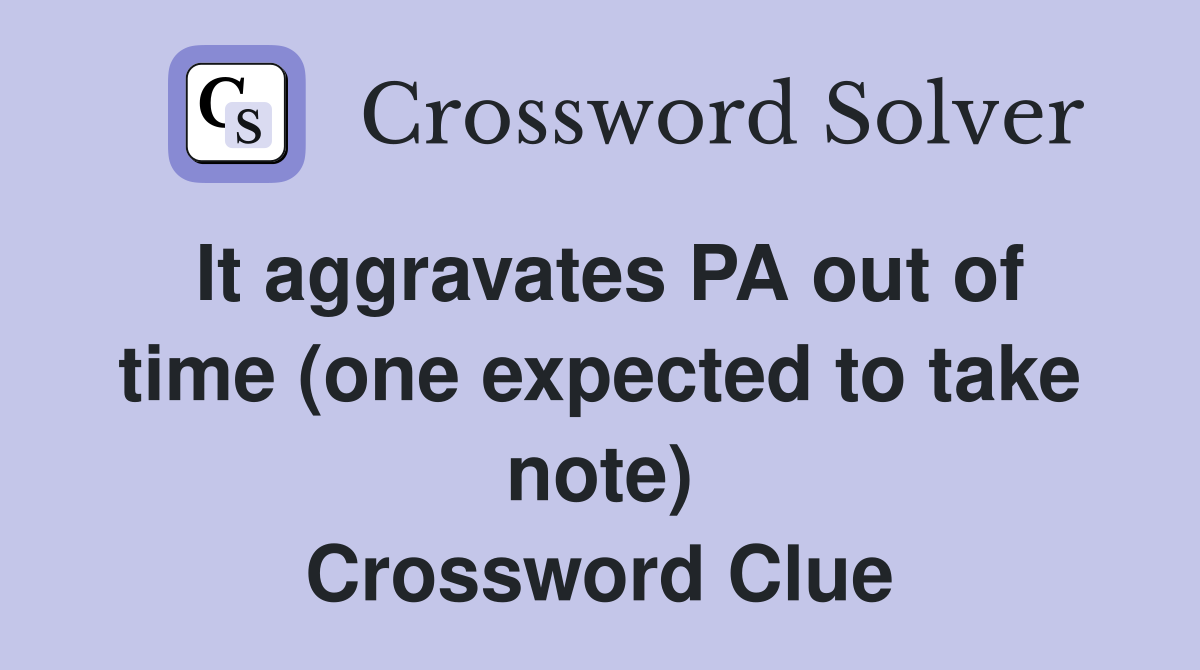 It aggravates PA out of time (one expected to take note) Crossword Clue