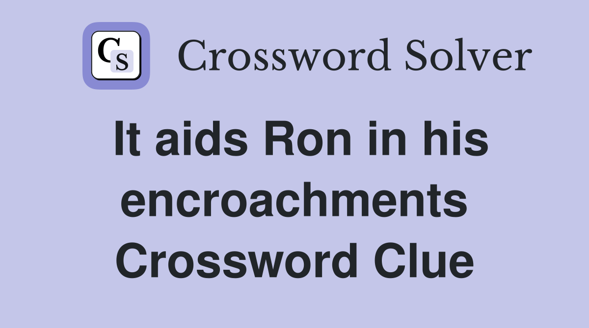 It aids Ron in his encroachments Crossword Clue