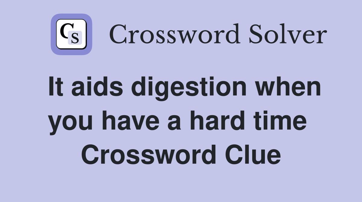 It aids digestion when you have a hard time  Crossword Clue