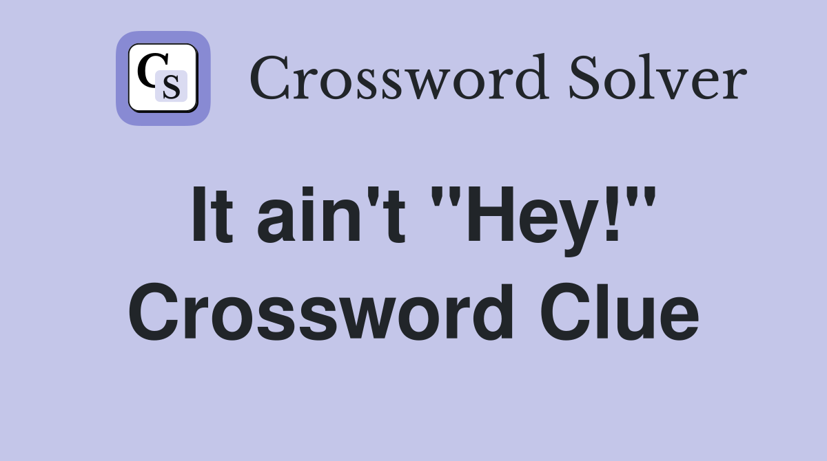 It ain't "Hey!" Crossword Clue