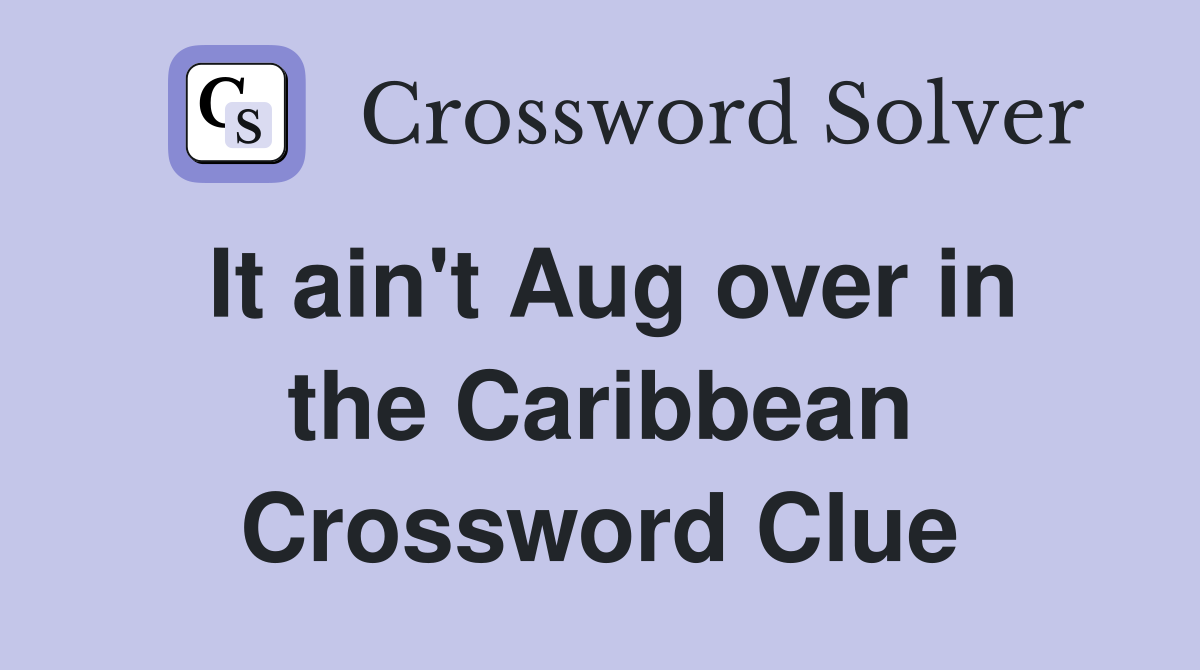 It ain't Aug over in the Caribbean Crossword Clue