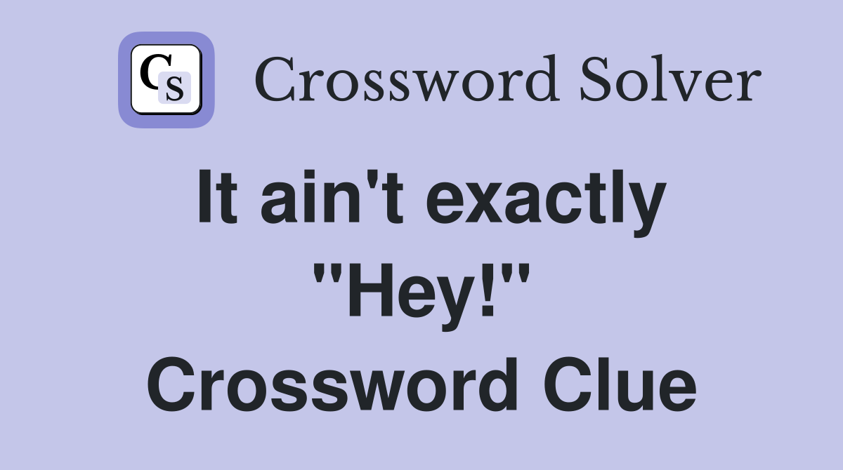 It ain't exactly "Hey!" Crossword Clue