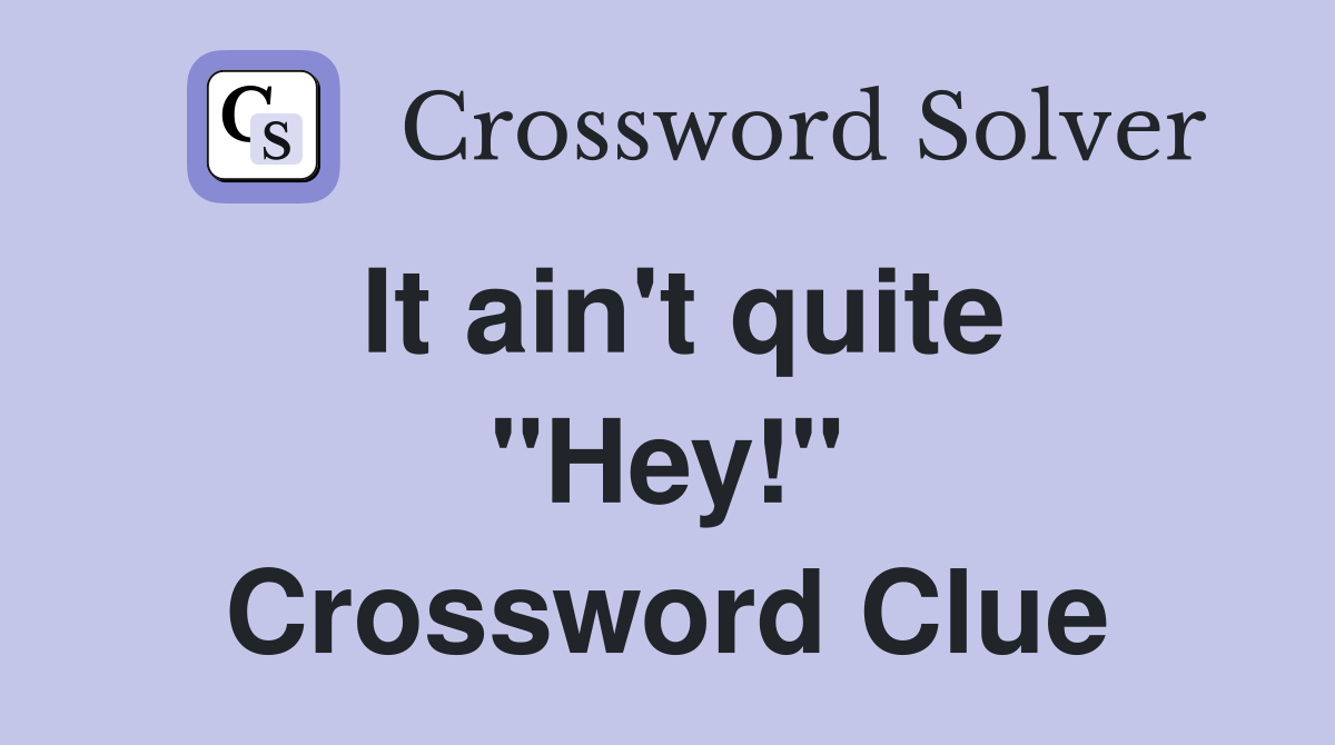 It ain't quite "Hey!" Crossword Clue