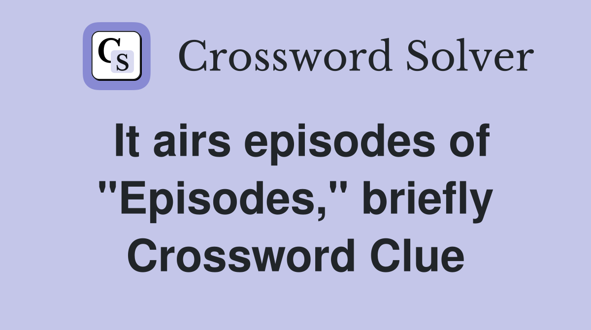 It airs episodes of "Episodes," briefly Crossword Clue