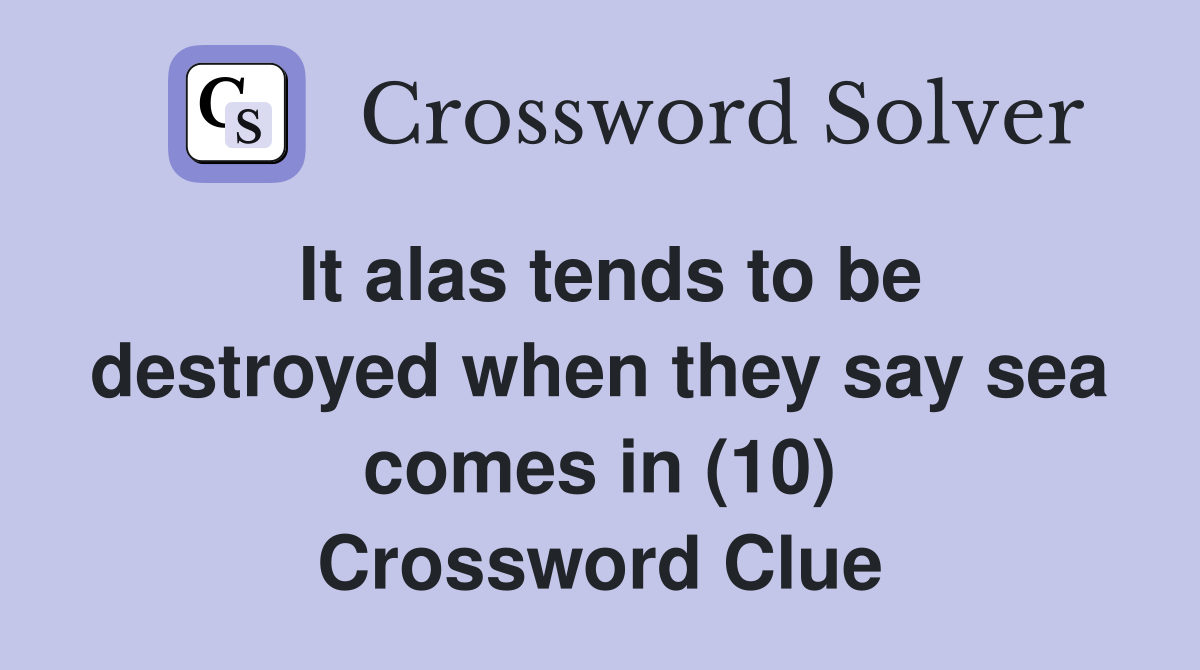 It alas tends to be destroyed when they say sea comes in (10) Crossword Clue