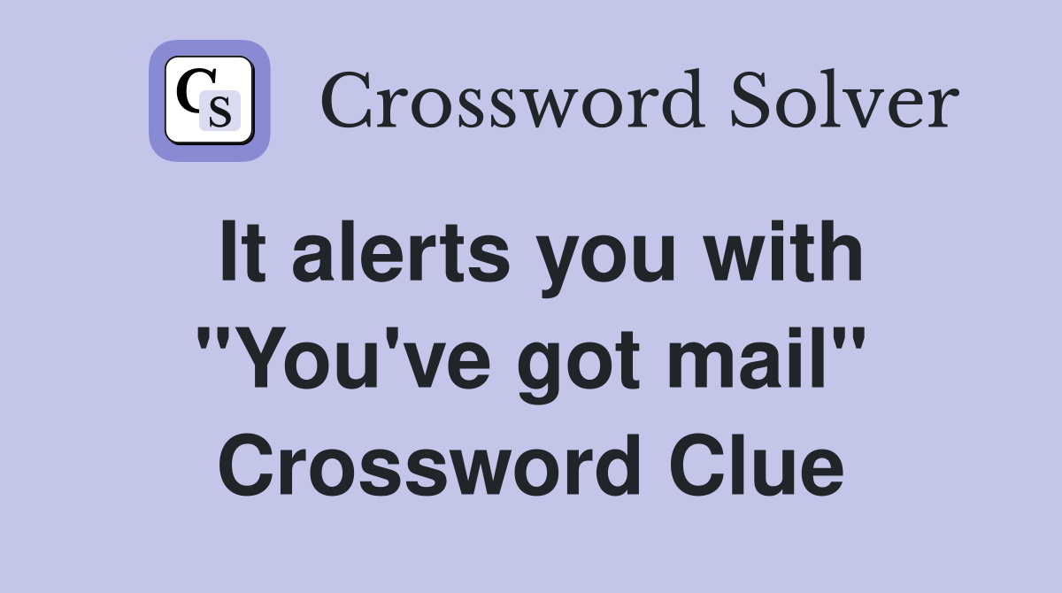 It alerts you with "You've got mail" Crossword Clue
