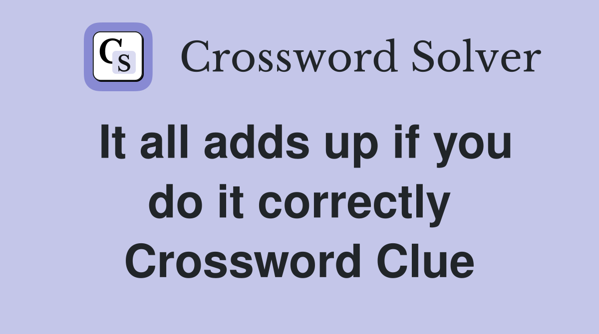 It all adds up if you do it correctly Crossword Clue