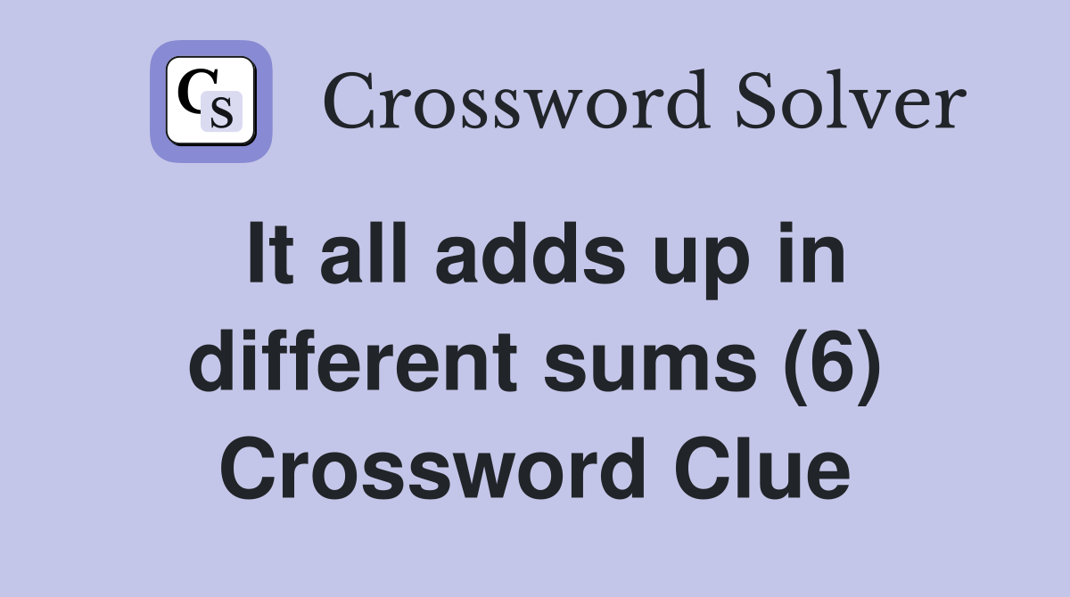 It all adds up in different sums (6) Crossword Clue
