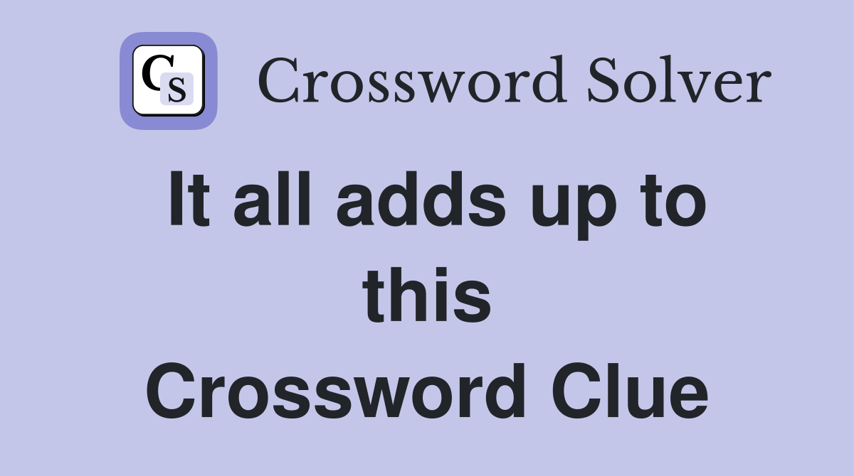 It all adds up to this Crossword Clue