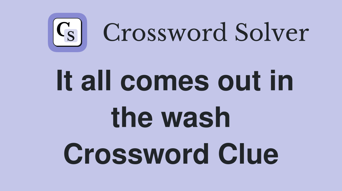 It all comes out in the wash Crossword Clue
