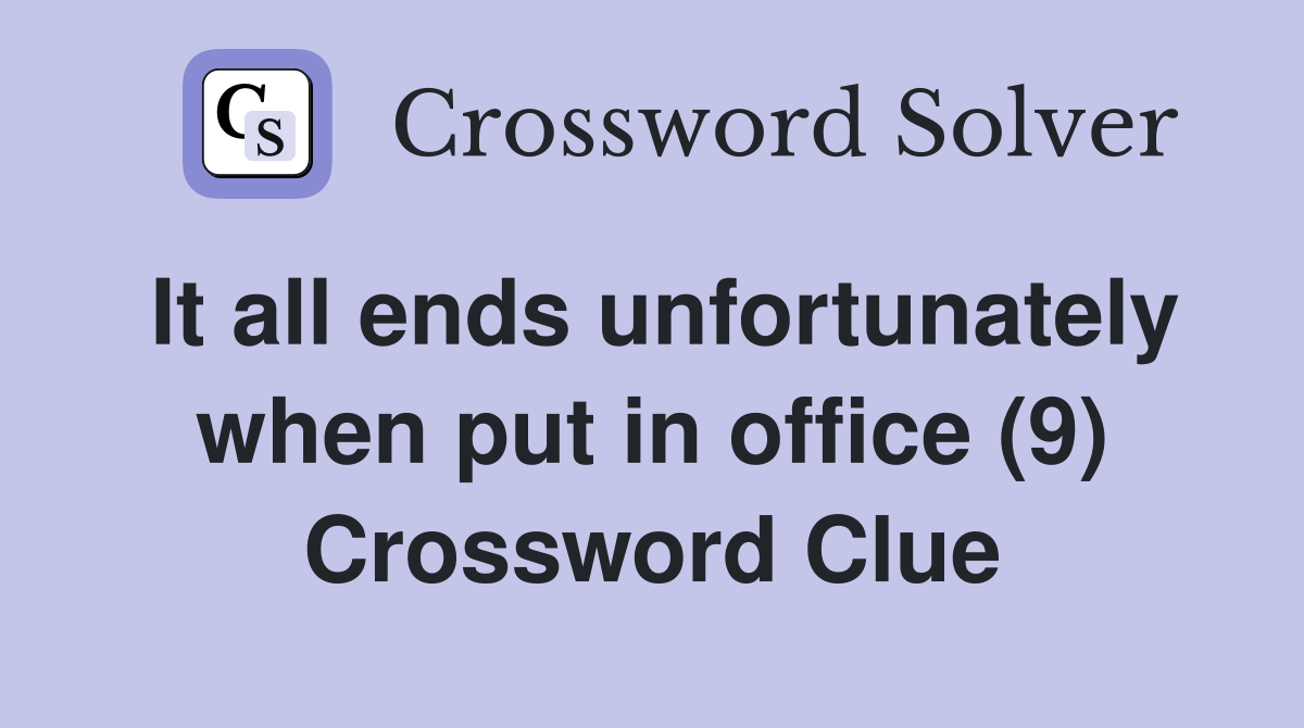 It all ends unfortunately when put in office (9) Crossword Clue